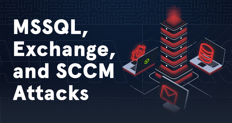 MSSQL, Exchange, and SCCM Attacks